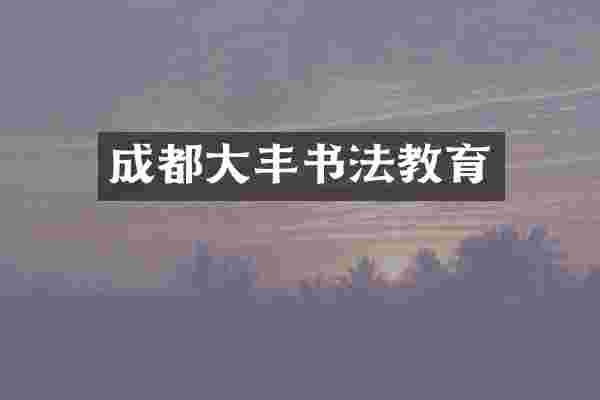 成都大丰书法教育