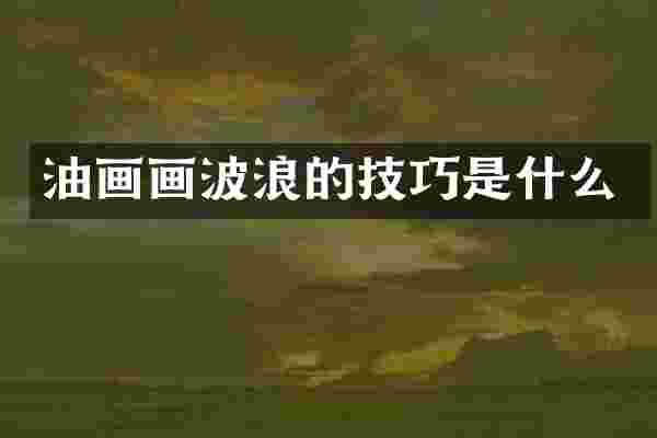 油画画波浪的技巧是什么