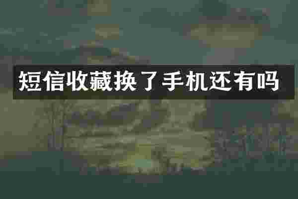 短信收藏换了手机还有吗