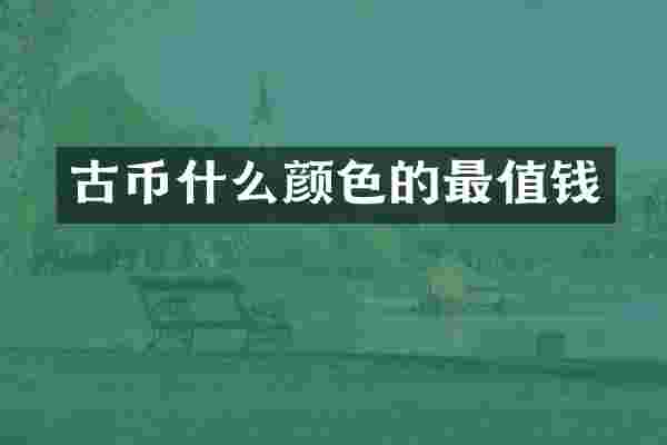 古币什么颜色的最值钱