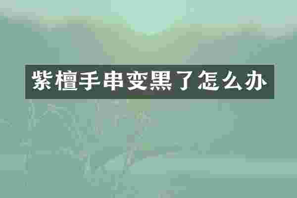 紫檀手串变黑了怎么办