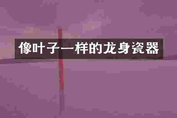 像叶子一样的龙身瓷器