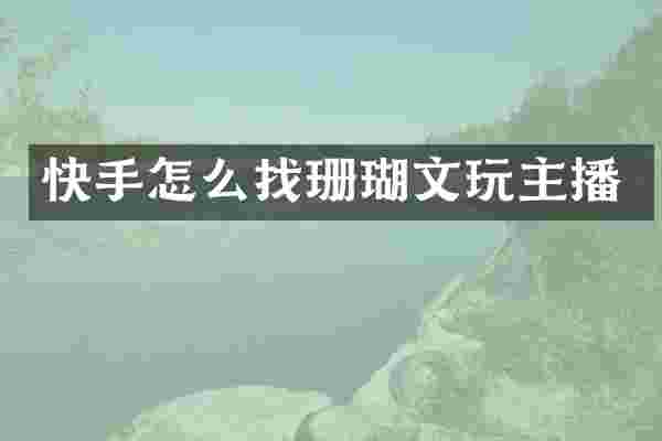 快手怎么找珊瑚文玩主播