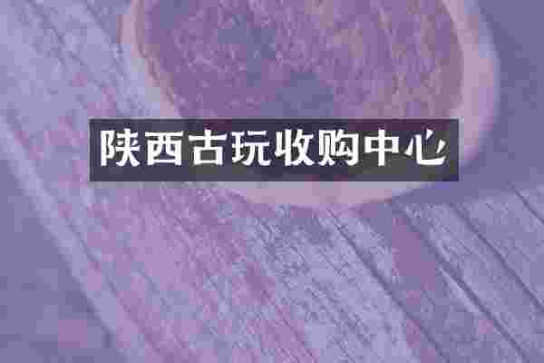 陕西古玩收购中心
