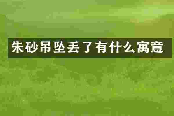 朱砂吊坠丢了有什么寓意