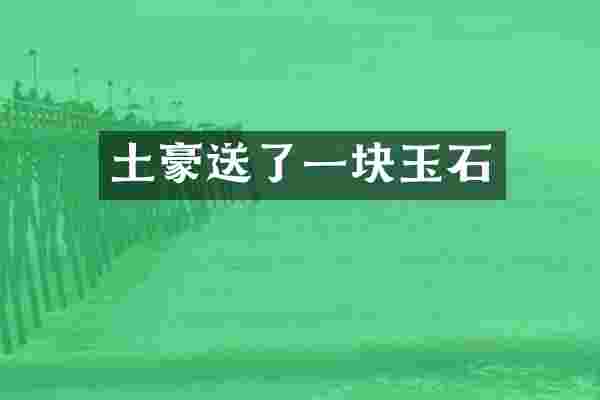 土豪送了一块玉石