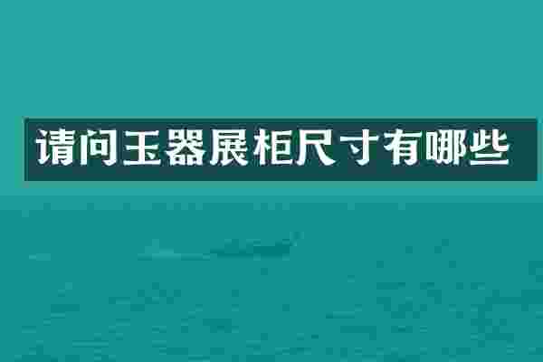 请问玉器展柜尺寸有哪些