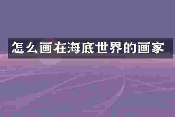 怎么画在海底世界的画家