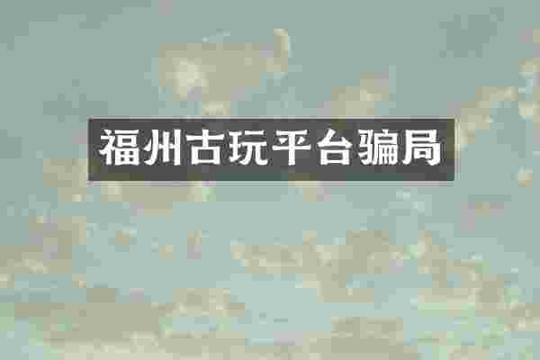 福州古玩平台骗局