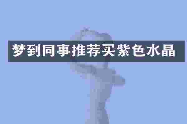梦到同事推荐买紫色水晶