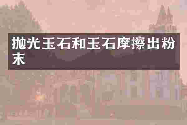 抛光玉石和玉石摩擦出粉末