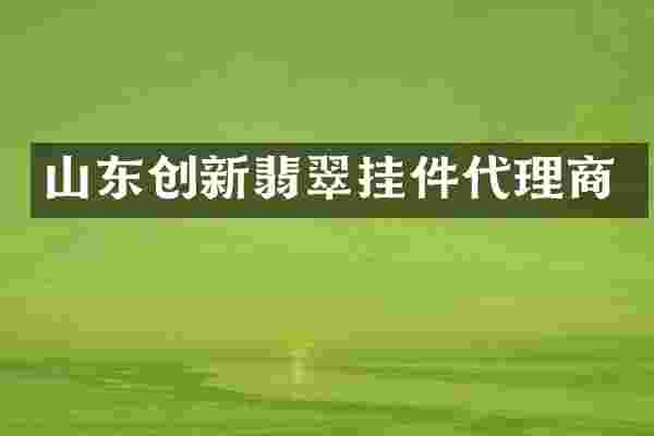 山东创新翡翠挂件代理商