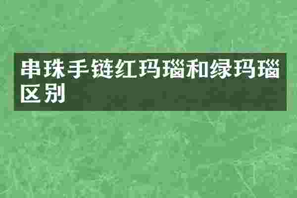 串珠手链红玛瑙和绿玛瑙区别
