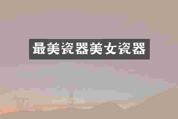 最美瓷器美女瓷器