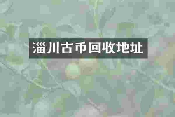 淄川古币回收地址