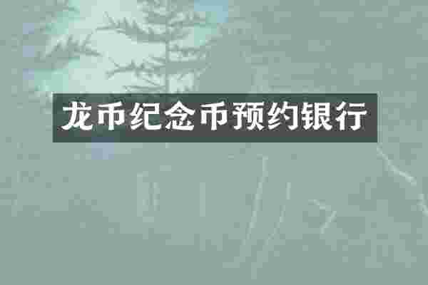龙币纪念币预约银行