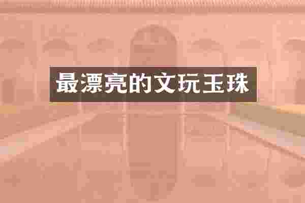 最漂亮的文玩玉珠