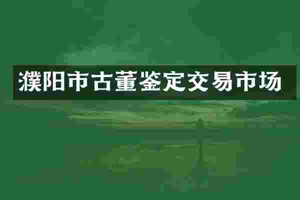濮阳市古董鉴定交易市场
