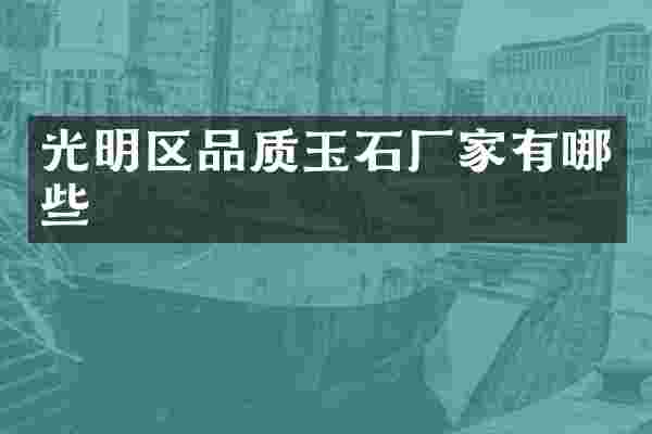 光明区品质玉石厂家有哪些