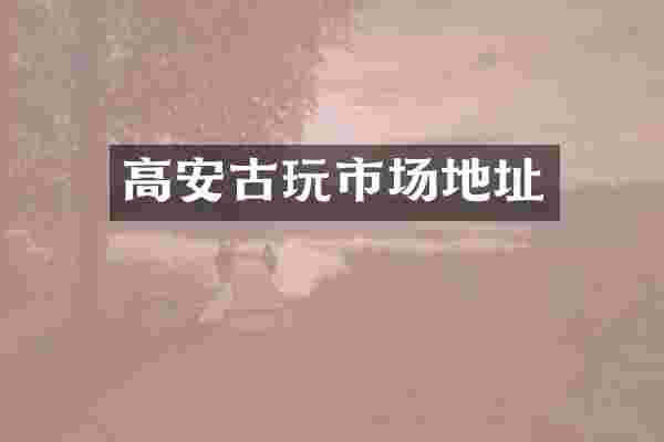 高安古玩市场地址