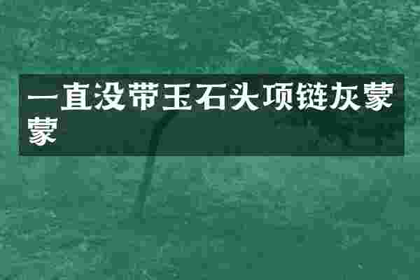 一直没带玉石头项链灰蒙蒙
