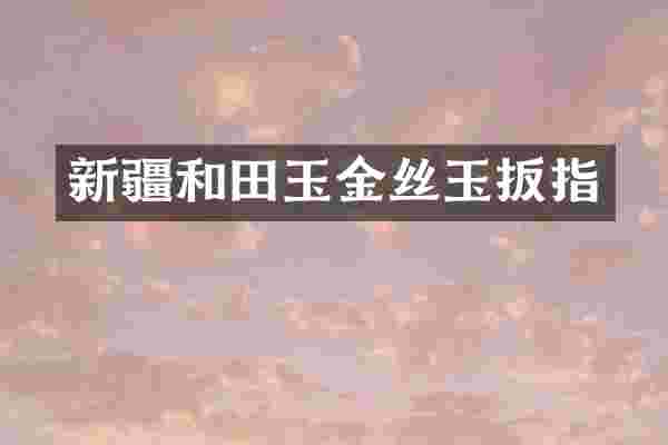 新疆和田玉金丝玉扳指