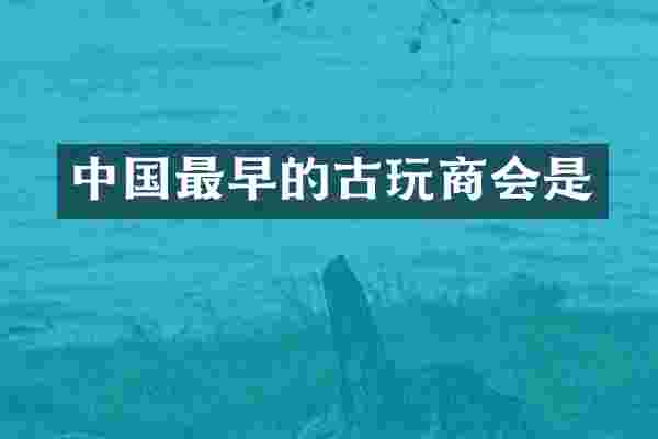 中国最早的古玩商会是