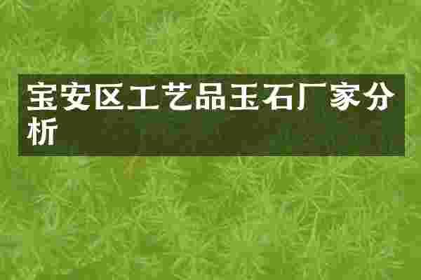 宝安区工艺品玉石厂家分析
