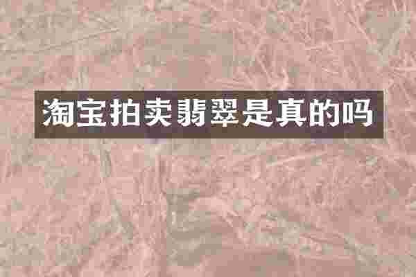 淘宝拍卖翡翠是真的吗