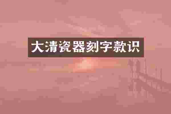 大清瓷器刻字款识
