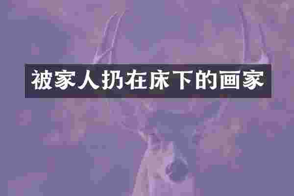 被家人扔在床下的画家