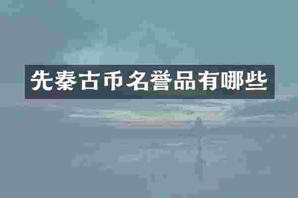 先秦古币名誉品有哪些