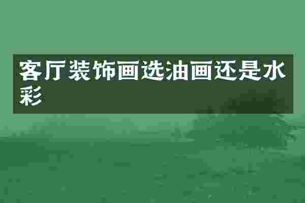 客厅装饰画选油画还是水彩