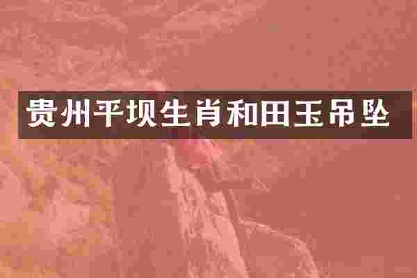 贵州平坝生肖和田玉吊坠