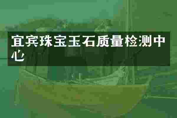 宜宾珠宝玉石质量检测中心