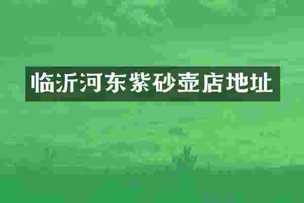 临沂河东紫砂壶店地址
