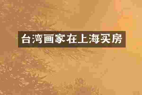 台湾画家在上海买房