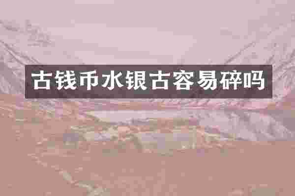 古钱币水银古容易碎吗