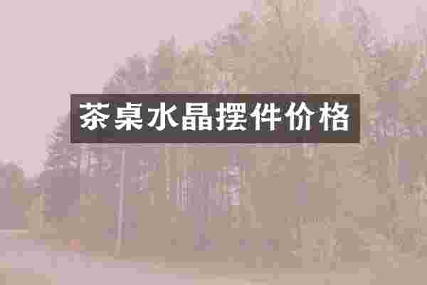 茶桌水晶摆件价格
