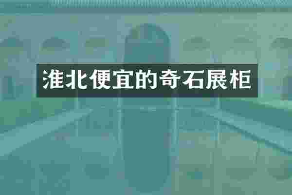 淮北便宜的奇石展柜