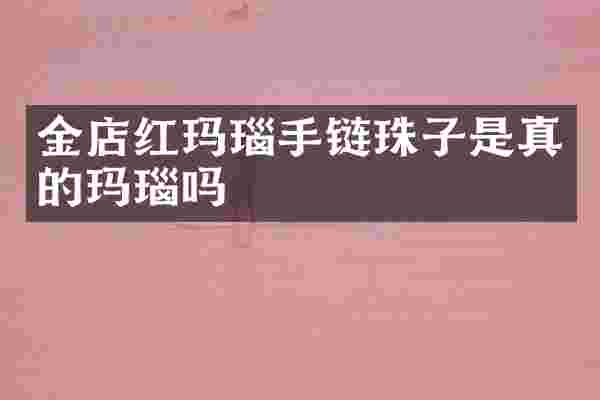 金店红玛瑙手链珠子是真的玛瑙吗