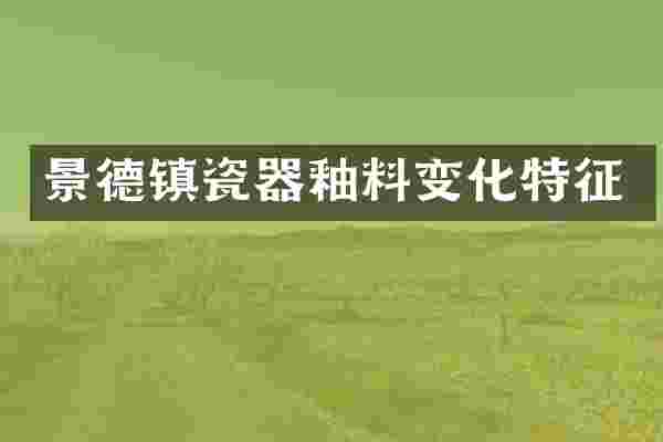 景德镇瓷器釉料变化特征
