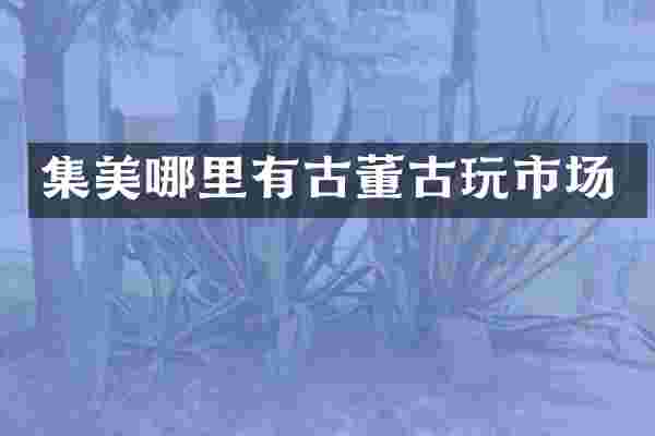 集美哪里有古董古玩市场