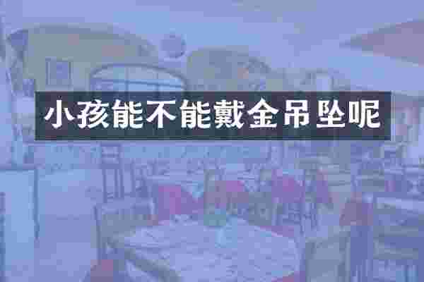 小孩能不能戴金吊坠呢
