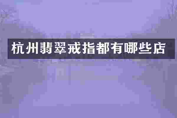 杭州翡翠戒指都有哪些店