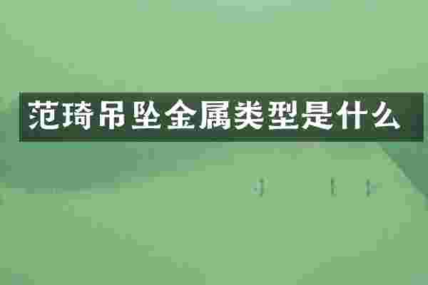 范琦吊坠金属类型是什么