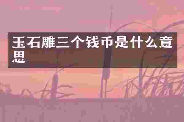 玉石雕三个钱币是什么意思