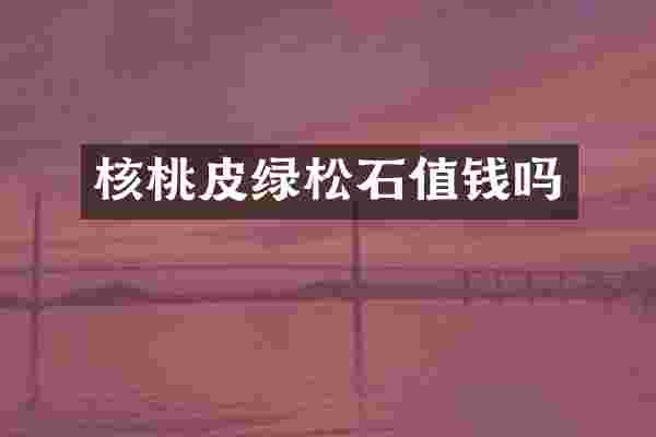 核桃皮绿松石值钱吗