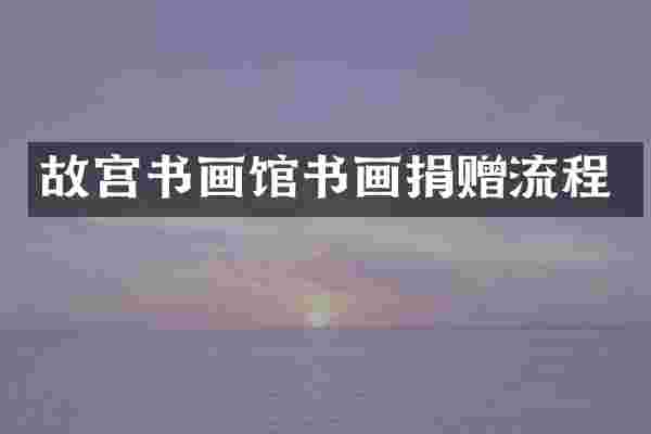 故宫书画馆书画捐赠流程