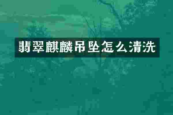 翡翠麒麟吊坠怎么清洗